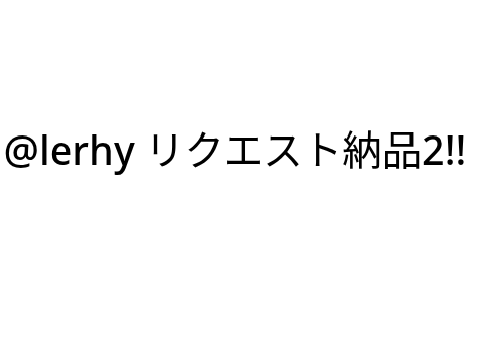 @lerhy リクエスト納品2