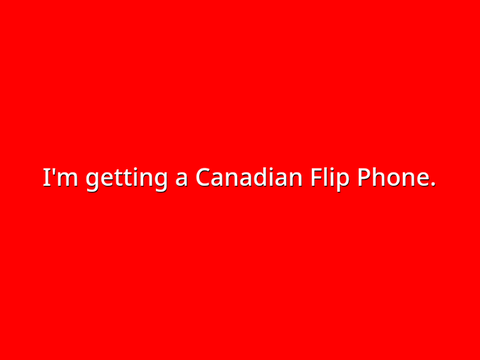 I'm getting a Canadian Flip Phone