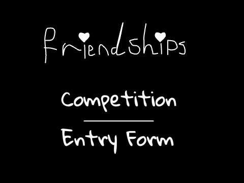 ~Friendships~ Competition Entry Form