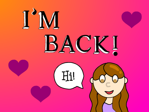 ♡I'm Back?!♡