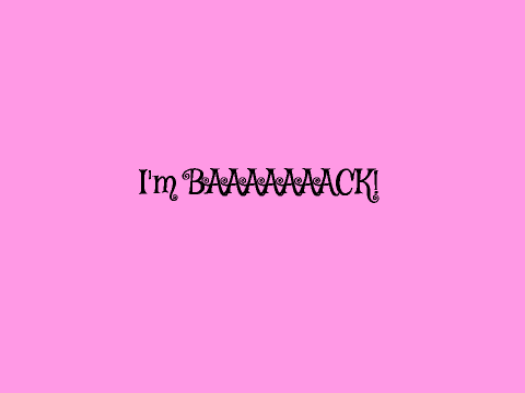I'm Back! (Updates and more!)
