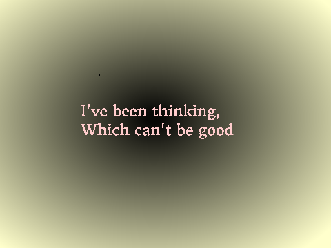 I've been thinking, which can't be good...