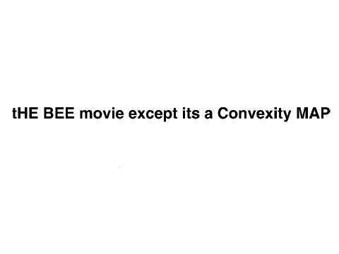 The bee movie trailer except its a Convexity MAP