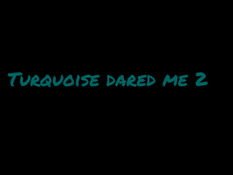 Turquoise dared me 2