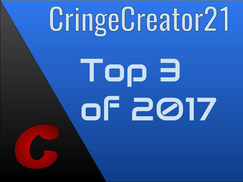 CringeCreator21 Top 3 Of 2017