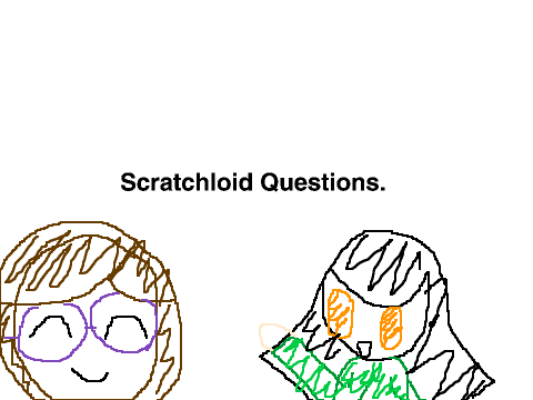 Some answers to the Scratchloid questions.