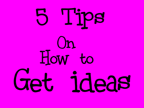 5 Tips on how to get ideas