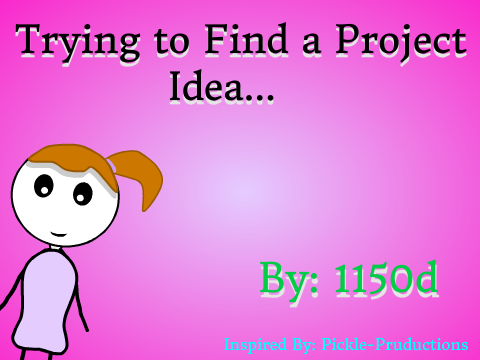 Trying to Find a Project Idea... (30 follow special)