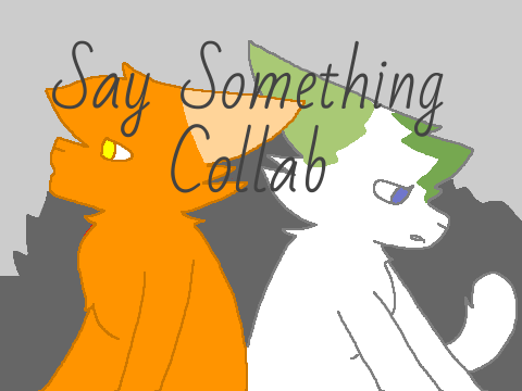 -Say Something- Collab [w/ @_Foxtail_] Part 1