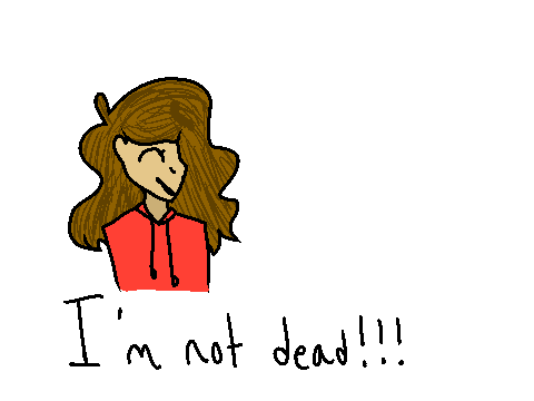 I'm not dead!!!!