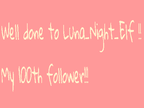 Well done to Luna_Night_Elf my 100th follower