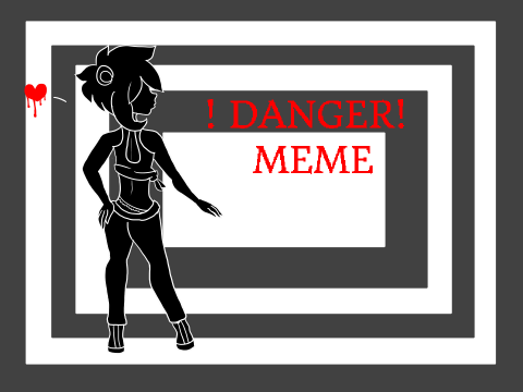 ! D A N G E R ! [MEME]