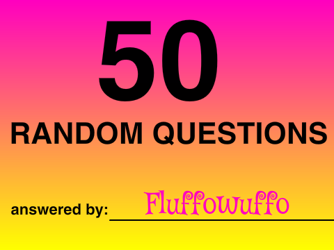 50 random questions ~ Answered by QUEEN FLUFFEH (lol)