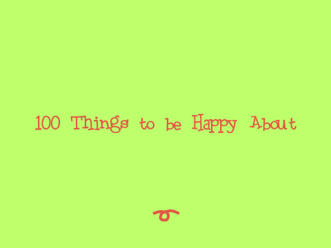 ♡ 100 things to be happy about ♡