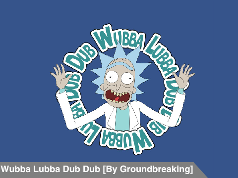 WubbaLubbaDubDub [Music: Groundbreaking]