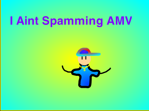 I Ain't Spamming AMV 