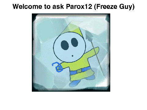 Ask Parox12 (Freeze guy)