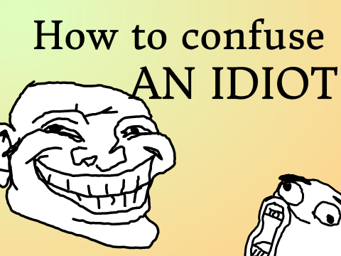 How to confuse an idiot