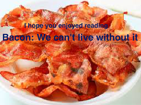 Bacon: We can't live without it