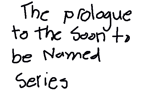Prologue to the Soon to be Named Series