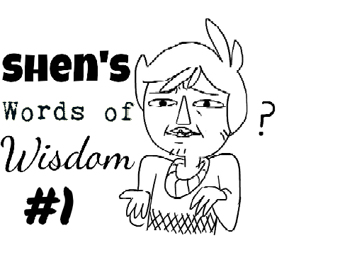 Shen's words of wisdom- LIFE LESSON #1