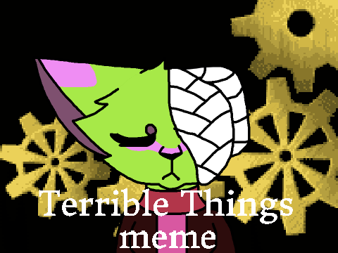 Terrible Things meme (REMAKE)