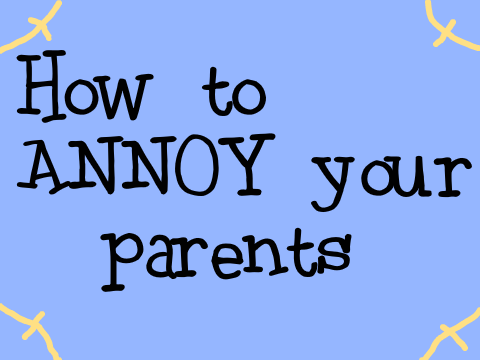How to Annoy Your Parents