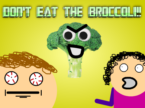 DON'T EAT THE BROCCOLI!!