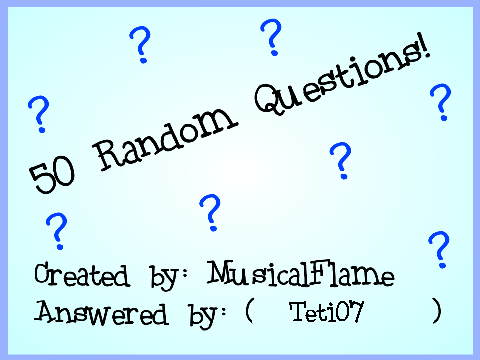 50 Random Questions! Answerd By Teti07