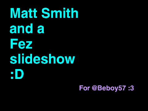 MATT SMITH + FEZ SLIDESHOW