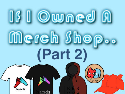 My (Fake) Merchandise! Pt. 2
