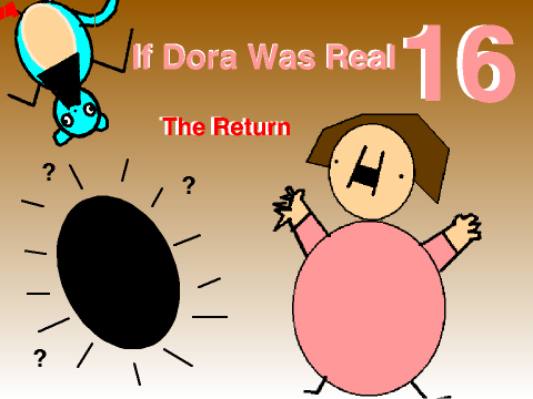If Dora Was Real 16: "The Return"
