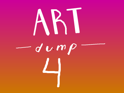 ~Art Dump 4~ (smol)