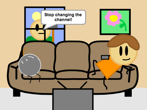Stop changing the channel or i'll shatter the window.