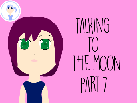 Talking to the Moon Part 7