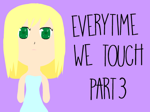 Everytime We Touch Part 3