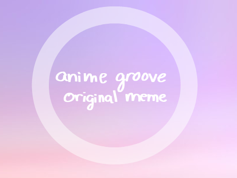 ○ anime groove┆origi meme ○