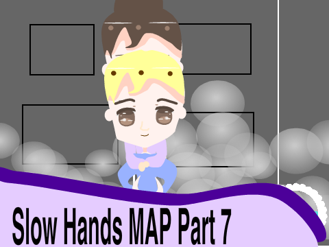 ~Slow Hands MAP Part 7~