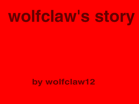 wolfclaw's story (full parts)
