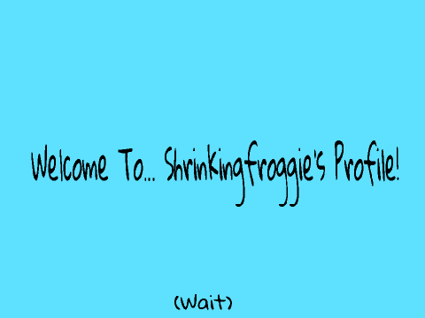 Welcome To... Shrinkingfroggies Profile!
