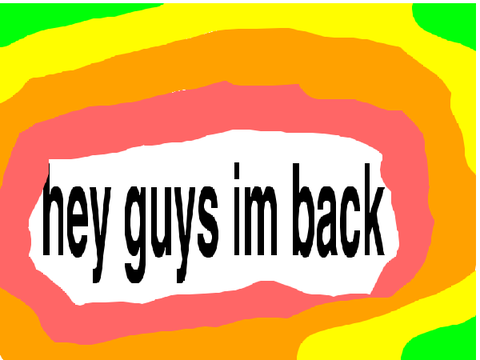 hey guys im back