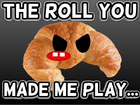 The roll you made me play...