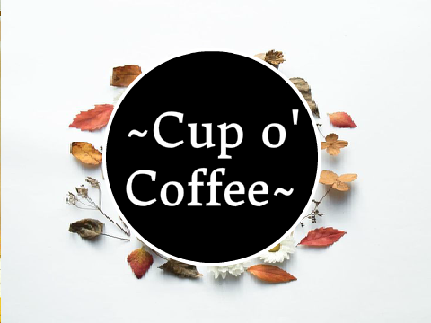 ~Cup o' Coffee~