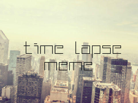 ○ time lapse┆meme ○