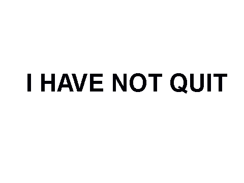 I HAVE NOT QUIT