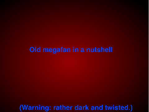 old megafan in a nutshell (Warning: fever dream)