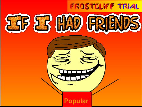 If I had friends!