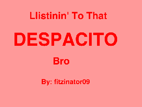 Listenin' To That Despacito Bro