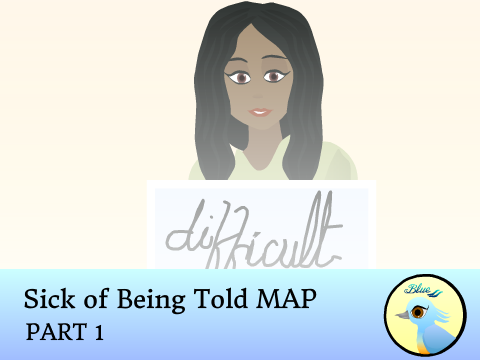 Sick of Being Told MAP Part 1