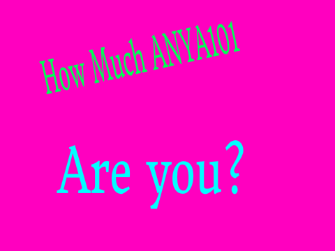 How much ANYA101 are you?